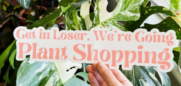 Get in Loser, We’Re Going Plant Shopping- Bumper Sticker